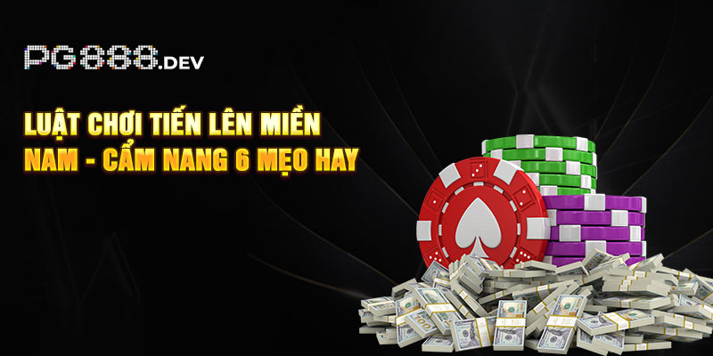 Luật Chơi Tiến Lên Miền Nam - Cẩm Nang 6 Mẹo Hay