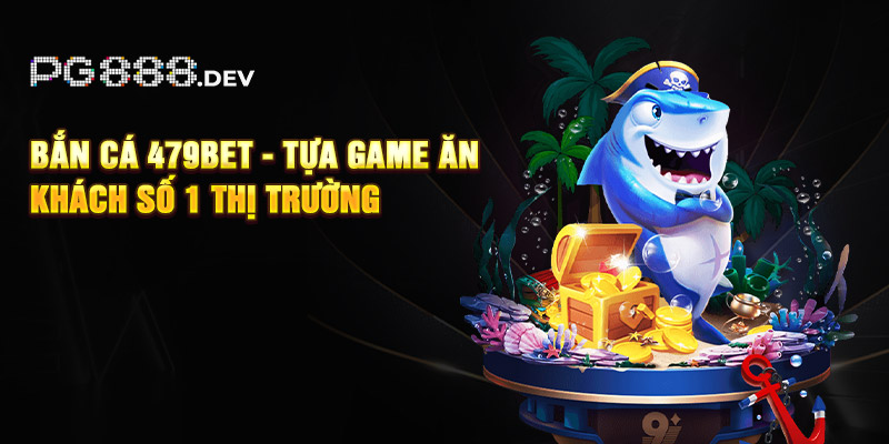 Bắn Cá 479bet - Tựa Game Ăn Khách Số 1 Thị Trường 