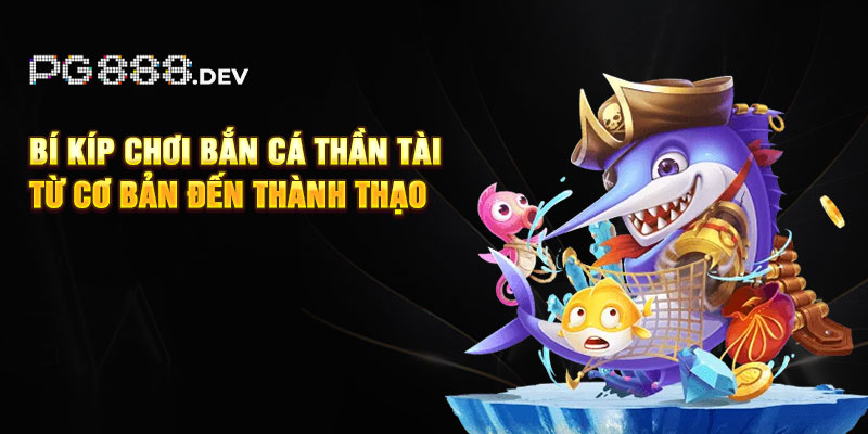 bi-kip-choi-ban-ca-than-tai-tu-co-ban-den-thanh-thao