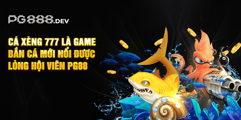 Cá Xèng 777 là game bắn cá mới nổi được lòng hội viên PG88