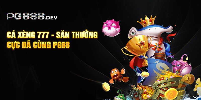 Cá Xèng 777 - Săn Thưởng Cực Đã Cùng PG88