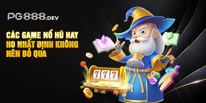 Các game nổ hũ hay ho nhất định không nên bỏ qua