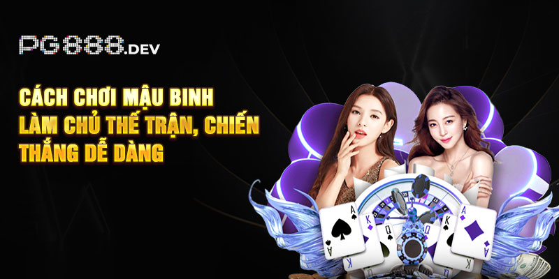 Cách Chơi Mậu Binh - Làm Chủ Thế Trận, Chiến Thắng Dễ Dàng