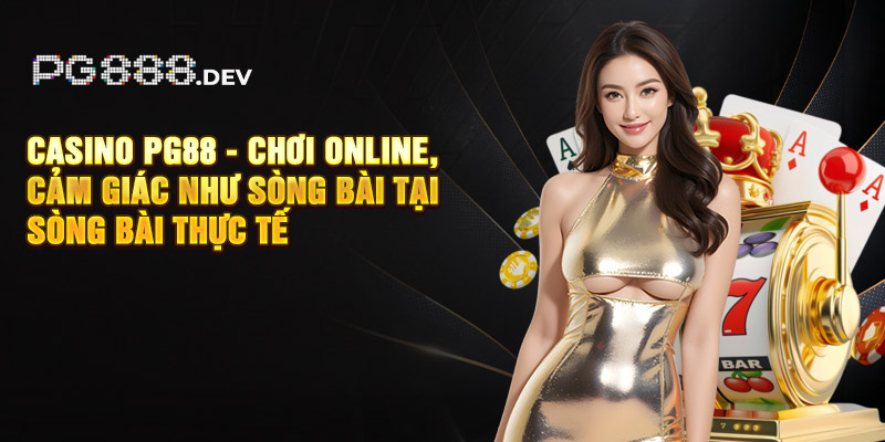 Casino PG88 - Chơi online, cảm giác như sòng bài tại sòng bài thực tế