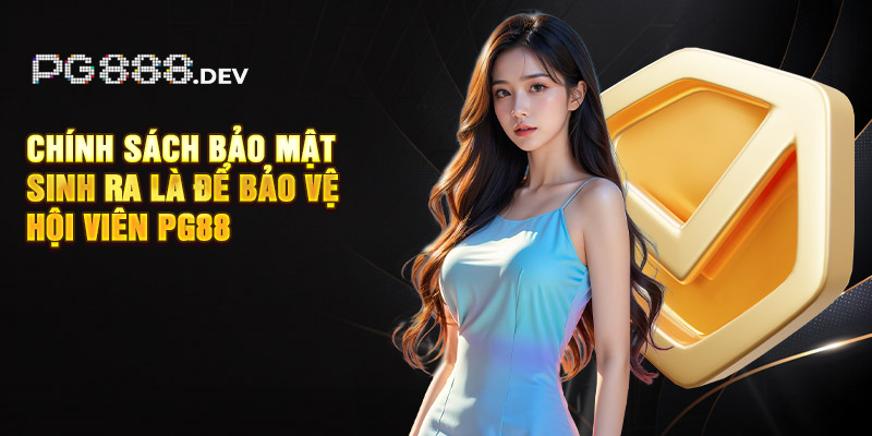 Chính sách bảo mật sinh ra là để bảo vệ hội viên PG88