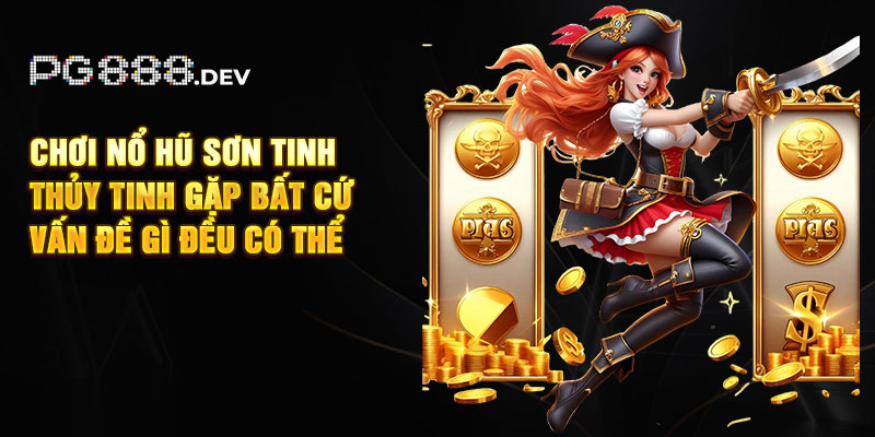 Chơi nổ hũ Sơn Tinh Thủy Tinh gặp bất cứ vấn đề gì đều có thể liên hệ CSKH