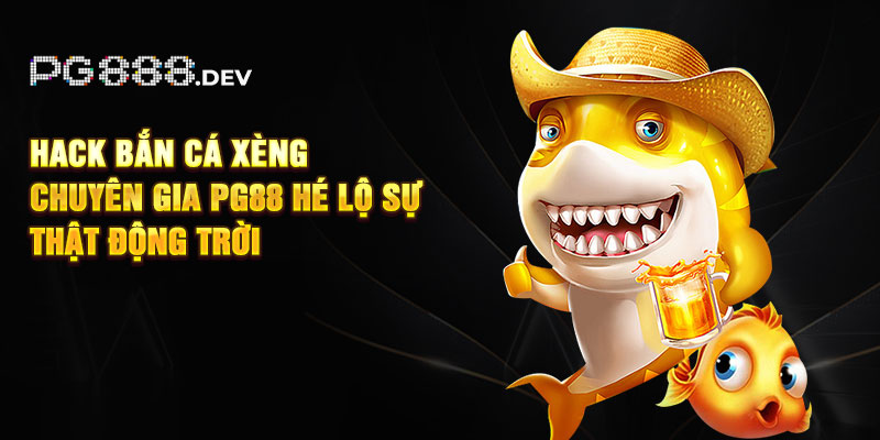 Hack Bắn Cá Xèng - Chuyên Gia PG88 Hé Lộ Sự Thật Động Trời