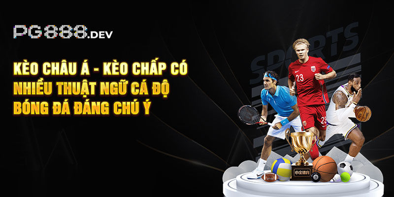 Kèo châu Á - kèo chấp có nhiều thuật ngữ cá độ bóng đá đáng chú ý