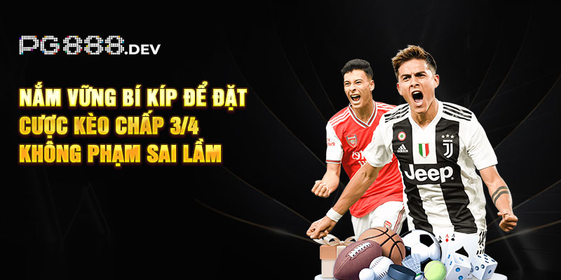 Nắm vững bí kíp để đặt cược kèo chấp 3/4 không phạm sai lầm