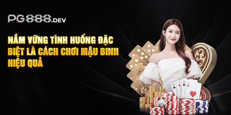 Nắm vững tình huống đặc biệt là cách chơi Mậu Binh hiệu quả