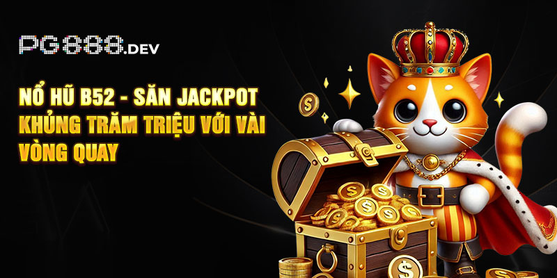 Nổ Hũ 52 - Săn Jackpot Khủng Trăm Triệu Với Vài Vòng Quay