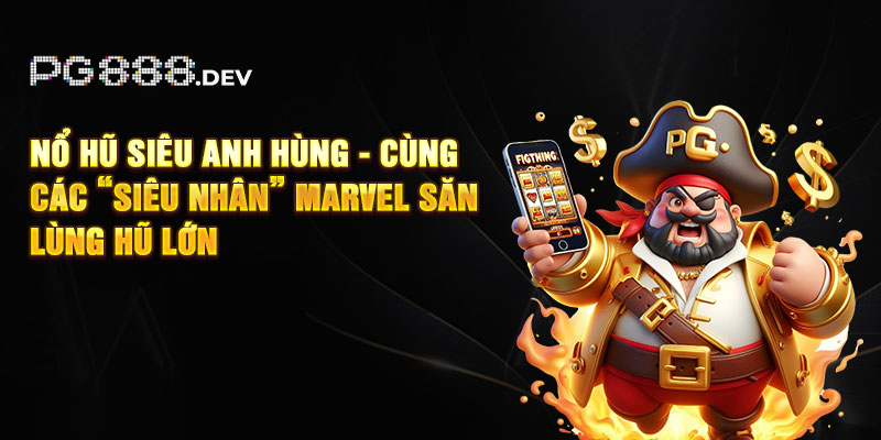 Nổ Hũ Siêu Anh Hùng - Cùng “Siêu Nhân” Marvel Săn Hũ Lớn 