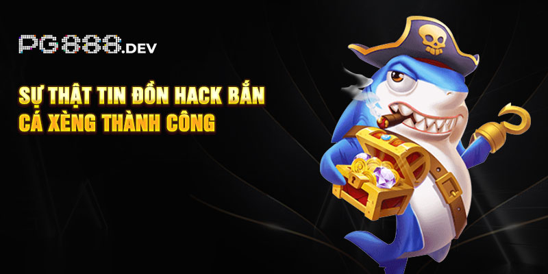 Sự thật tin đồn hack bắn cá xèng thành công