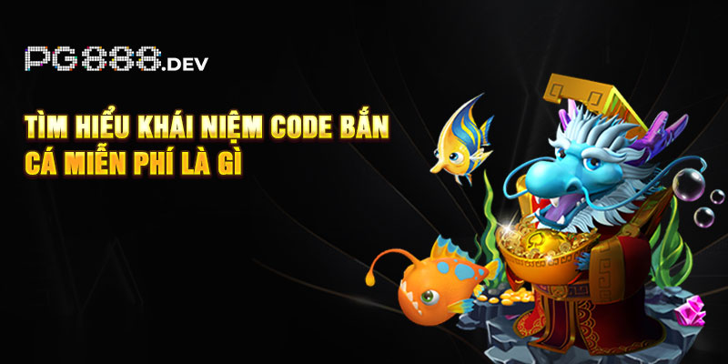 Tìm hiểu khái niệm code bắn cá miễn phí là gì?