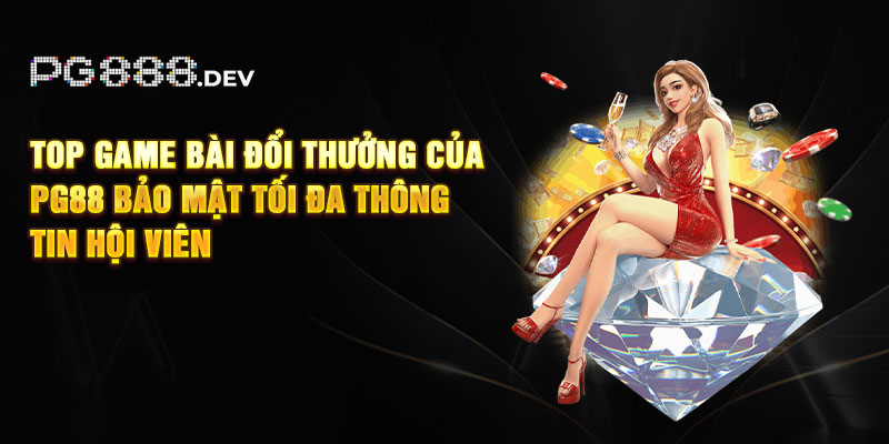 Top game bài đổi thưởng của PG88 bảo mật tối đa thông tin hội viên