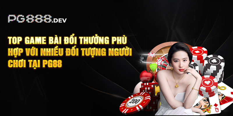 Top game bài đổi thưởng phù hợp với nhiều đối tượng người chơi tại PG88